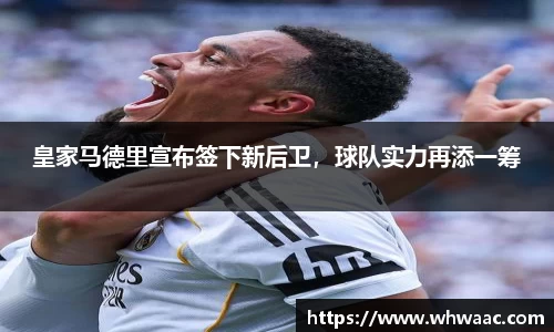 皇家马德里宣布签下新后卫，球队实力再添一筹