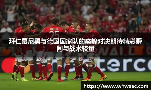 拜仁慕尼黑与德国国家队的巅峰对决期待精彩瞬间与战术较量