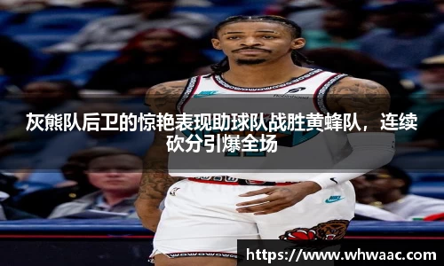 灰熊队后卫的惊艳表现助球队战胜黄蜂队，连续砍分引爆全场