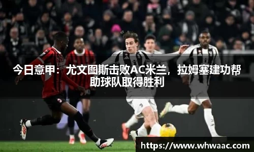 今日意甲：尤文图斯击败AC米兰，拉姆塞建功帮助球队取得胜利